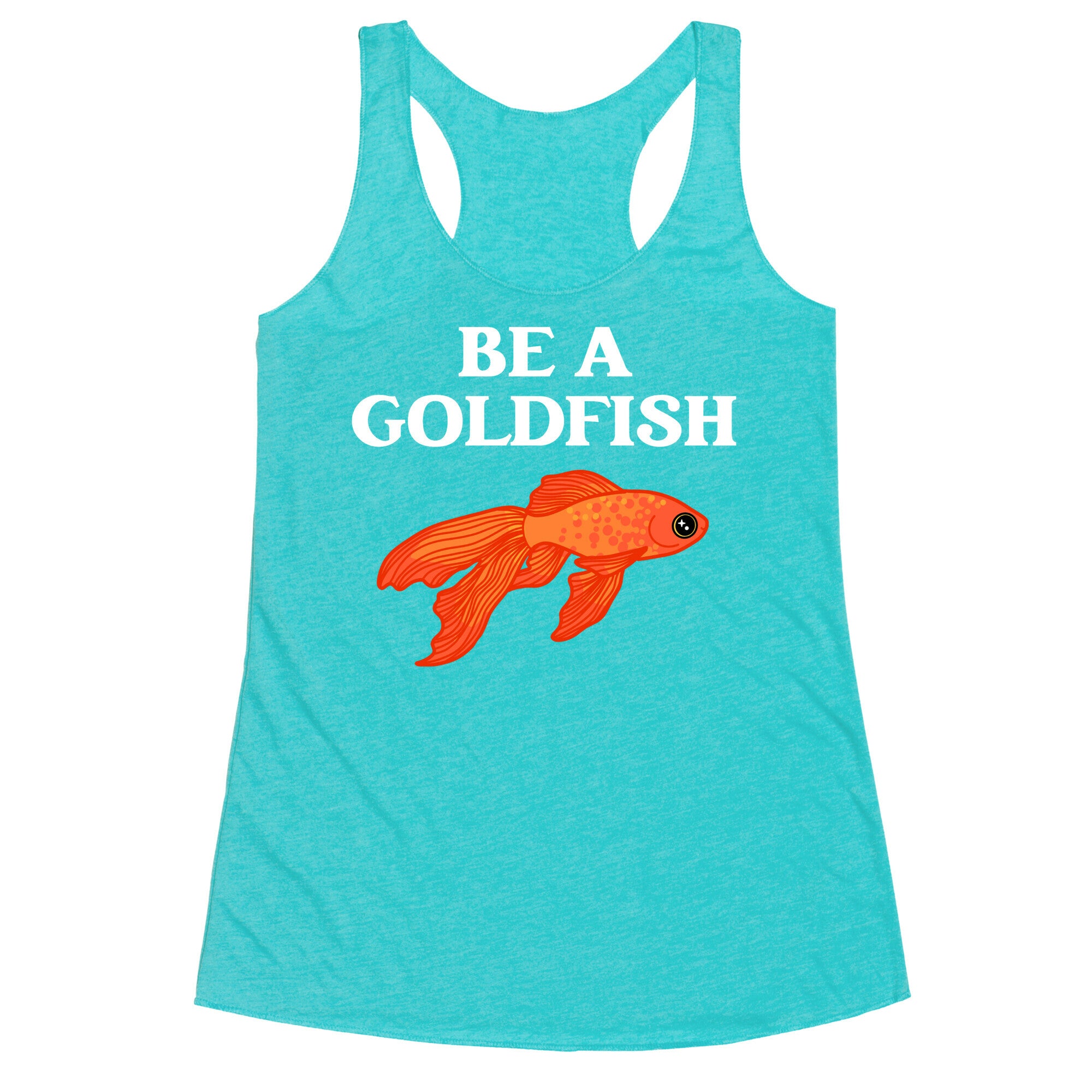 Be A Goldfish Racerback Tank